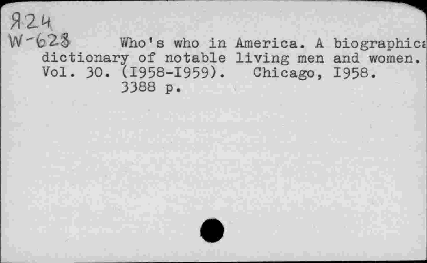 ﻿Who’s who in America. A biographies dictionary of notable living men and women. Vol. 30. (1958-1959). Chicago, 1958.
3388 p.